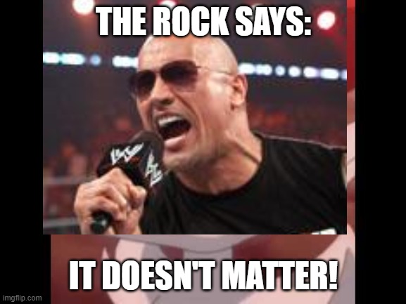 it came from the pokemon clip with "it doesn't matter how old I am" | THE ROCK SAYS:; IT DOESN'T MATTER! | made w/ Imgflip meme maker