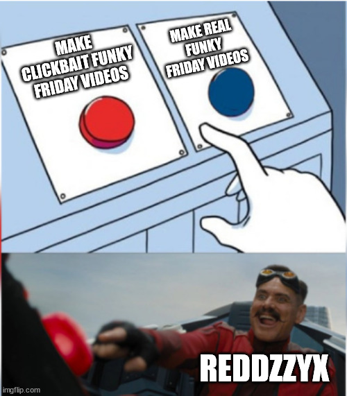 real | MAKE REAL FUNKY FRIDAY VIDEOS; MAKE CLICKBAIT FUNKY FRIDAY VIDEOS; REDDZZYX | image tagged in robotnik pressing red button | made w/ Imgflip meme maker