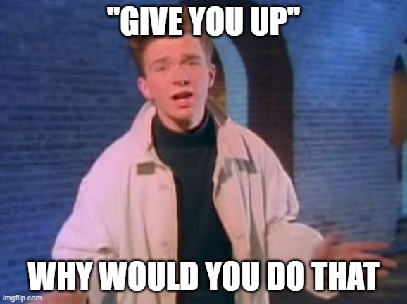 rick astley never gonna let you down | "GIVE YOU UP"; WHY WOULD YOU DO THAT | image tagged in rick astley never gonna let you down | made w/ Imgflip meme maker