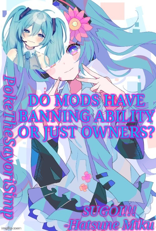 Prob just owners | DO MODS HAVE BANNING ABILITY OR JUST OWNERS? | image tagged in miku temp thx jummy | made w/ Imgflip meme maker