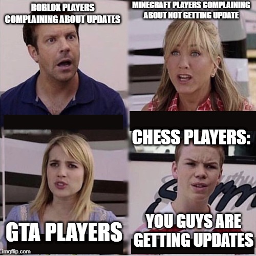 You guys are getting paid template | MINECRAFT PLAYERS COMPLAINING ABOUT NOT GETTING UPDATE; ROBLOX PLAYERS COMPLAINING ABOUT UPDATES; CHESS PLAYERS:; YOU GUYS ARE GETTING UPDATES; GTA PLAYERS | image tagged in you guys are getting paid template | made w/ Imgflip meme maker