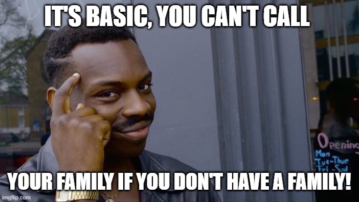 Roll Safe Think About It Meme | IT'S BASIC, YOU CAN'T CALL YOUR FAMILY IF YOU DON'T HAVE A FAMILY! | image tagged in memes,roll safe think about it | made w/ Imgflip meme maker