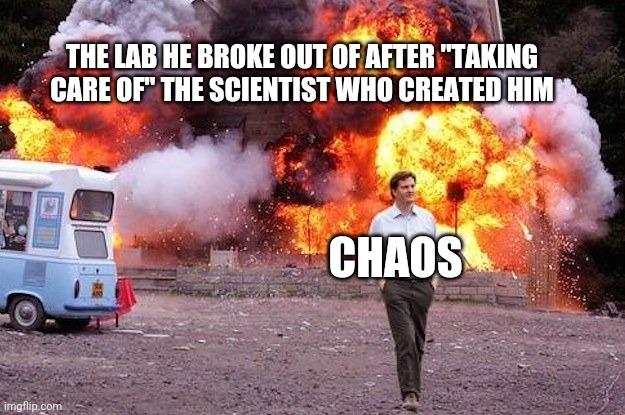 He's a vicious creature | THE LAB HE BROKE OUT OF AFTER "TAKING CARE OF" THE SCIENTIST WHO CREATED HIM; CHAOS | image tagged in man walks away from fire | made w/ Imgflip meme maker