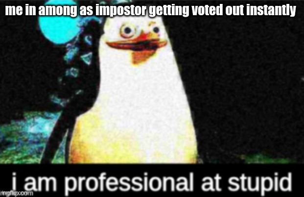 amoung us | me in among as impostor getting voted out instantly | image tagged in memes | made w/ Imgflip meme maker