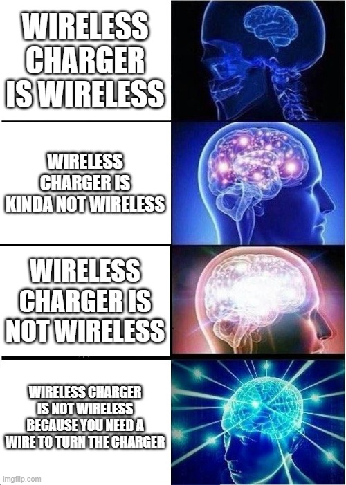 Expanding Brain | WIRELESS CHARGER IS WIRELESS; WIRELESS CHARGER IS KINDA NOT WIRELESS; WIRELESS CHARGER IS NOT WIRELESS; WIRELESS CHARGER IS NOT WIRELESS BECAUSE YOU NEED A WIRE TO TURN THE CHARGER | image tagged in memes,expanding brain | made w/ Imgflip meme maker
