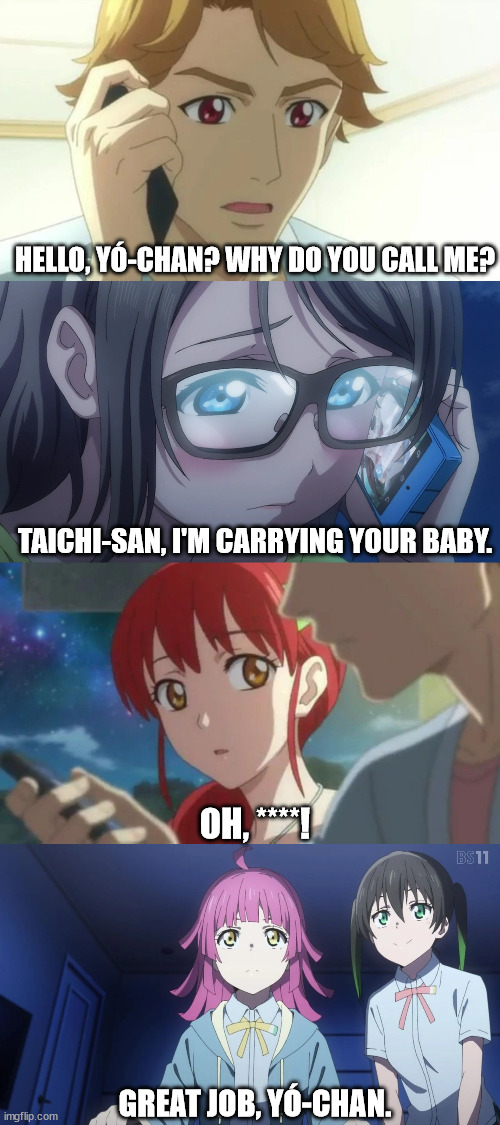 The Aftermath | HELLO, YÓ-CHAN? WHY DO YOU CALL ME? TAICHI-SAN, I'M CARRYING YOUR BABY. OH, ****! GREAT JOB, YÓ-CHAN. | image tagged in aikatsu,love live,you watanabe | made w/ Imgflip meme maker