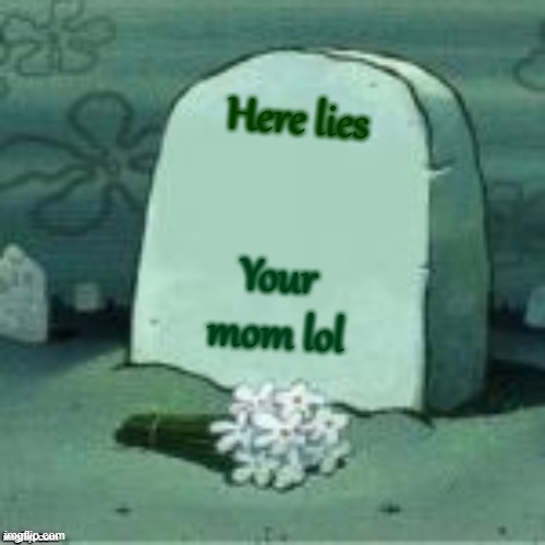 Veri creative taytel | Here lies; Your mom lol | image tagged in here lies x | made w/ Imgflip meme maker