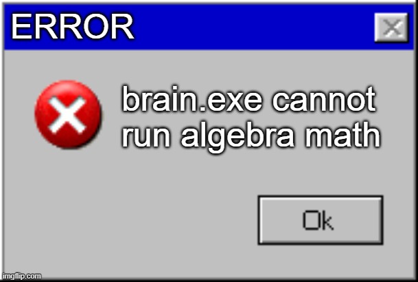 school meme algebra | ERROR; brain.exe cannot run algebra math | image tagged in windows error message | made w/ Imgflip meme maker