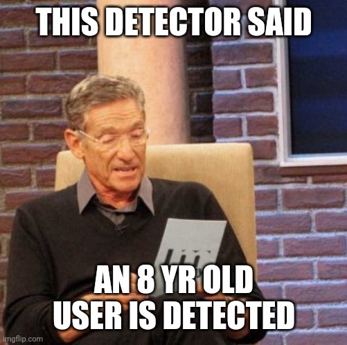 Maury Lie Detector Meme | THIS DETECTOR SAID AN 8 YR OLD USER IS DETECTED | image tagged in memes,maury lie detector | made w/ Imgflip meme maker