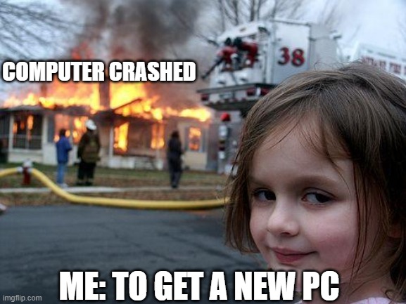 Disaster Girl | COMPUTER CRASHED; ME: TO GET A NEW PC | image tagged in memes,disaster girl | made w/ Imgflip meme maker