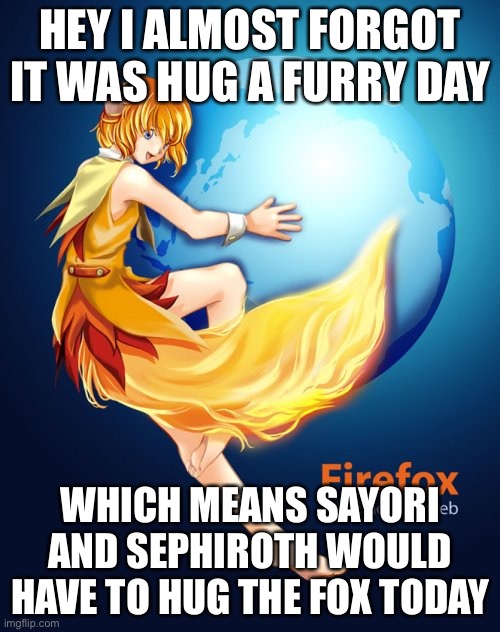 HEY I ALMOST FORGOT IT WAS HUG A FURRY DAY; WHICH MEANS SAYORI AND SEPHIROTH WOULD HAVE TO HUG THE FOX TODAY | made w/ Imgflip meme maker