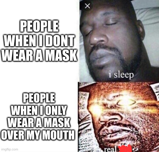 i sleep real shit | PEOPLE WHEN I DONT WEAR A MASK; PEOPLE WHEN I ONLY WEAR A MASK OVER MY MOUTH | image tagged in i sleep real shit | made w/ Imgflip meme maker