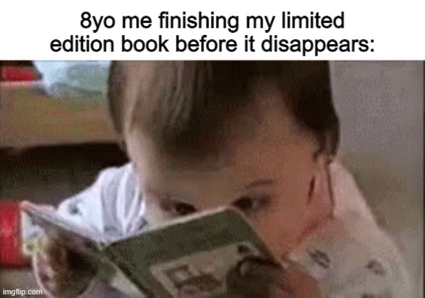 read fast | 8yo me finishing my limited edition book before it disappears: | image tagged in read fast | made w/ Imgflip meme maker