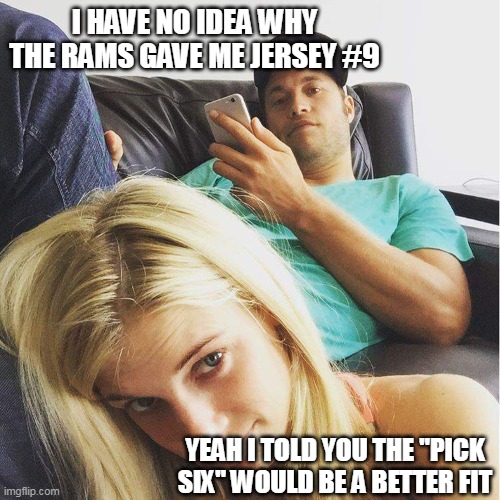 The Los Angeles Rams Matt and Kelly Stafford | I HAVE NO IDEA WHY THE RAMS GAVE ME JERSEY #9; YEAH I TOLD YOU THE "PICK SIX" WOULD BE A BETTER FIT | image tagged in la rams,los angeles,rams,stafford,matt stafford,detroit lions | made w/ Imgflip meme maker