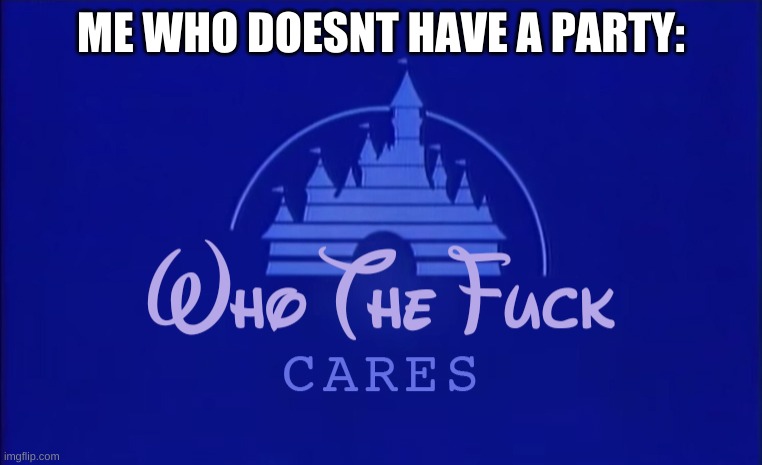 Disney Who Cares | ME WHO DOESNT HAVE A PARTY: | image tagged in disney who cares | made w/ Imgflip meme maker