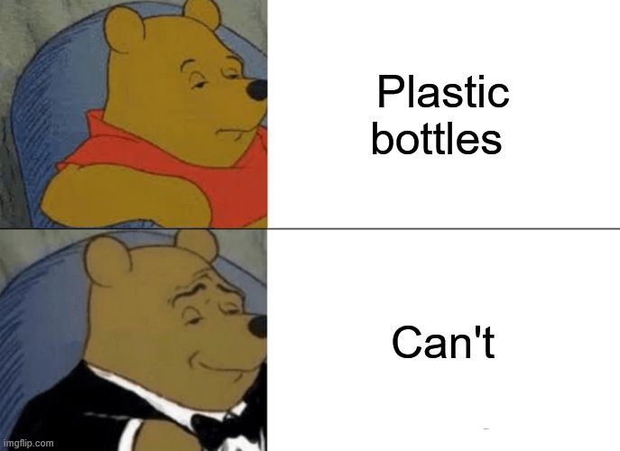 A clever title for you meme! | Plastic bottles; Can't | image tagged in memes,tuxedo winnie the pooh | made w/ Imgflip meme maker
