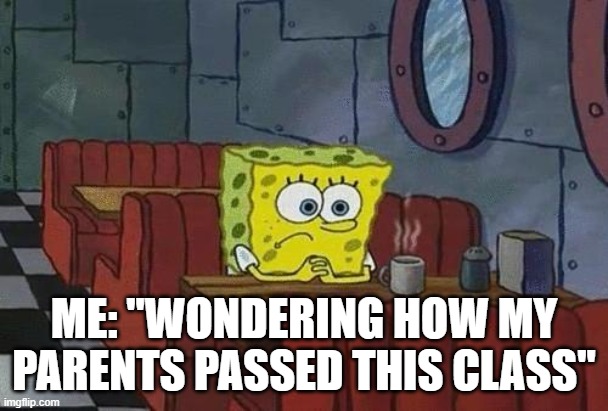 how did my parents pass class | ME: "WONDERING HOW MY PARENTS PASSED THIS CLASS" | image tagged in spongebob coffee | made w/ Imgflip meme maker