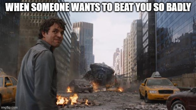 Hulk | WHEN SOMEONE WANTS TO BEAT YOU SO BADLY | image tagged in hulk | made w/ Imgflip meme maker