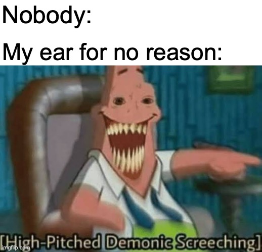 I think its called tinnitus... | Nobody:; My ear for no reason: | image tagged in relatable | made w/ Imgflip meme maker