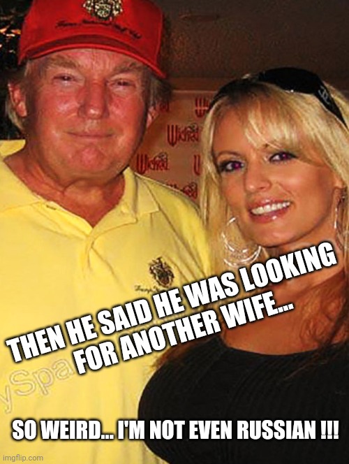 Stormy Daniels Donald Trump Meme | THEN HE SAID HE WAS LOOKING 
FOR ANOTHER WIFE... SO WEIRD... I'M NOT EVEN RUSSIAN !!! | image tagged in stormy daniels,donald trump,russian wife,funny trump meme,stormy daniels meme,putin meme | made w/ Imgflip meme maker