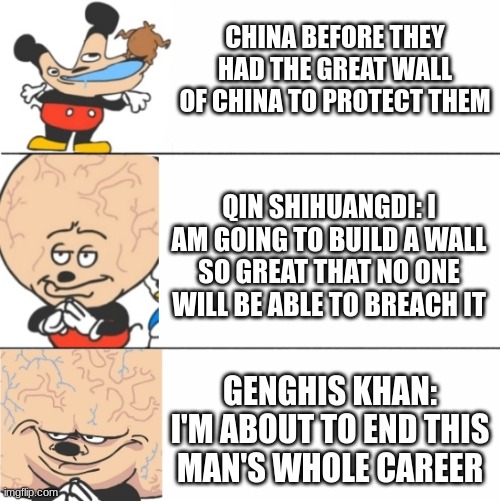 dumb,smart,big brain | CHINA BEFORE THEY HAD THE GREAT WALL OF CHINA TO PROTECT THEM; QIN SHIHUANGDI: I AM GOING TO BUILD A WALL SO GREAT THAT NO ONE WILL BE ABLE TO BREACH IT; GENGHIS KHAN: I'M ABOUT TO END THIS MAN'S WHOLE CAREER | image tagged in dumb smart big brain | made w/ Imgflip meme maker