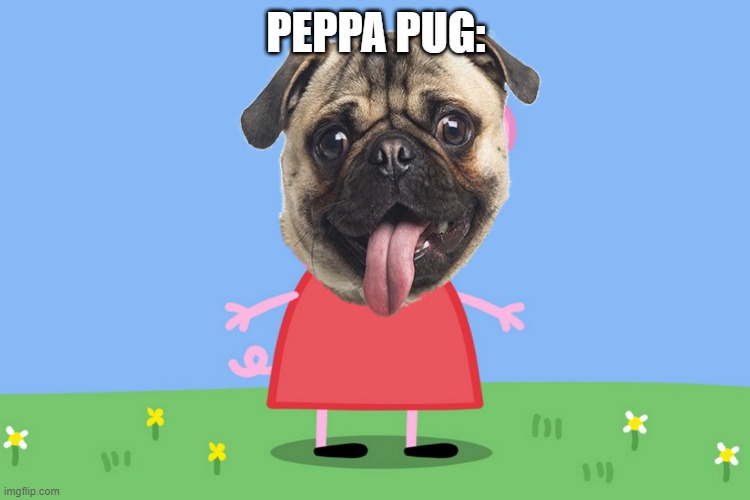 Peppa Pig | PEPPA PUG: | image tagged in peppa pig | made w/ Imgflip meme maker