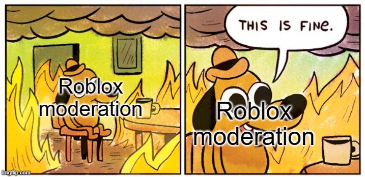 lol | Roblox moderation; Roblox moderation | image tagged in memes,this is fine | made w/ Imgflip meme maker