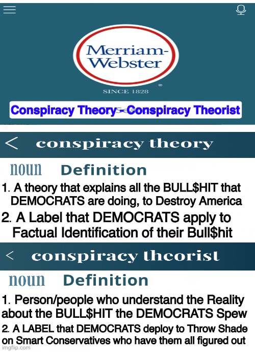 Throwing Light on the Shade | Conspiracy Theory - Conspiracy Theorist; 1. A theory that explains all the BULL$HIT that 
   DEMOCRATS are doing, to Destroy America; 2. A Label that DEMOCRATS apply to     
   Factual Identification of their Bull$hit; 1. Person/people who understand the Reality 
about the BULL$HIT the DEMOCRATS Spew; 2. A LABEL that DEMOCRATS deploy to Throw Shade on Smart Conservatives who have them all figured out | image tagged in memes,conspiracy theory,conspiracy theorist,democrats,progressives can kiss my hairy ass,power money control lies | made w/ Imgflip meme maker