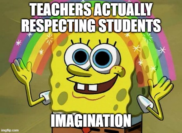 teachers | TEACHERS ACTUALLY RESPECTING STUDENTS; IMAGINATION | image tagged in memes,imagination spongebob,teacher,funny | made w/ Imgflip meme maker