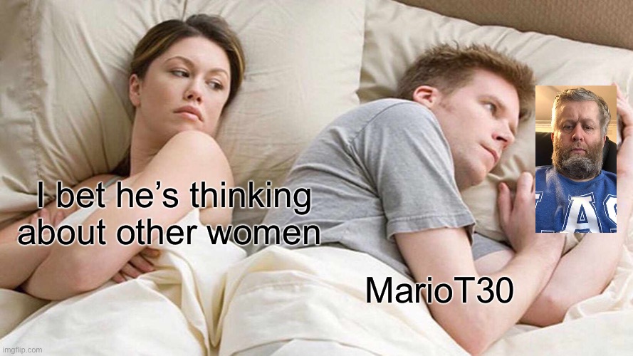 I Bet He's Thinking About Other Women | I bet he’s thinking about other women; MarioT30 | image tagged in memes,i bet he's thinking about other women | made w/ Imgflip meme maker