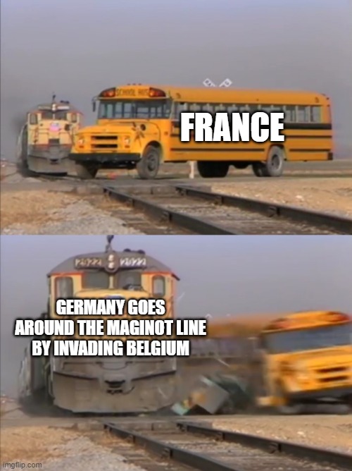 Germany Invades Belgium | FRANCE; GERMANY GOES AROUND THE MAGINOT LINE BY INVADING BELGIUM | image tagged in train crashes bus,belgium,french fries,maginot line | made w/ Imgflip meme maker