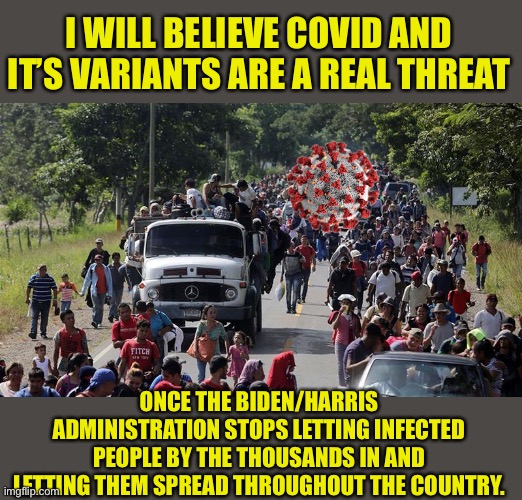 If it’s such a threat, why isn’t the border closed? | I WILL BELIEVE COVID AND IT’S VARIANTS ARE A REAL THREAT; ONCE THE BIDEN/HARRIS ADMINISTRATION STOPS LETTING INFECTED PEOPLE BY THE THOUSANDS IN AND LETTING THEM SPREAD THROUGHOUT THE COUNTRY. | image tagged in illegal caravan,biden failures,open borders,democrat delusion,covidiots | made w/ Imgflip meme maker