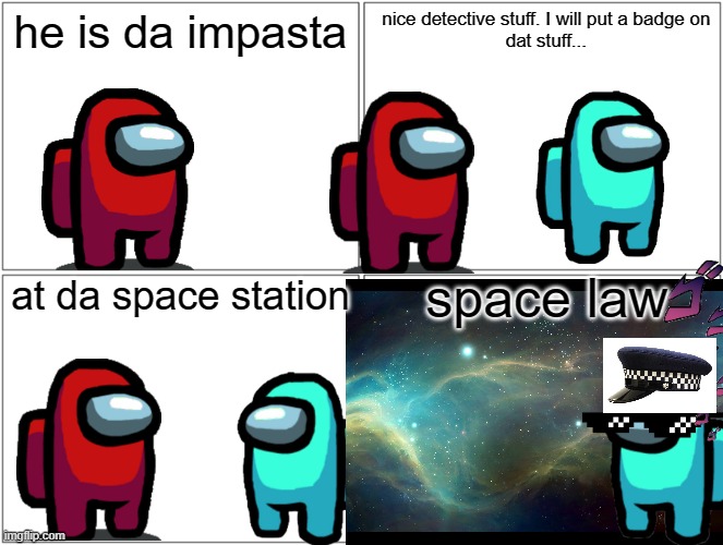 space law | he is da impasta; nice detective stuff. I will put a badge on
 dat stuff... space law; at da space station | image tagged in memes,blank comic panel 2x2 | made w/ Imgflip meme maker