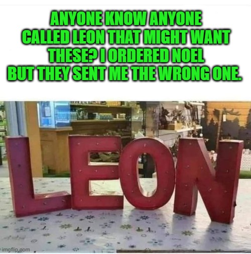 Wrong Order | ANYONE KNOW ANYONE CALLED LEON THAT MIGHT WANT THESE? I ORDERED NOEL BUT THEY SENT ME THE WRONG ONE. | image tagged in leon,noel,neon | made w/ Imgflip meme maker