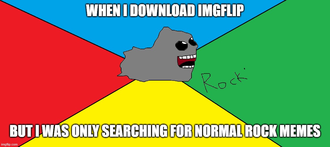 Happy Rock | WHEN I DOWNLOAD IMGFLIP; BUT I WAS ONLY SEARCHING FOR NORMAL ROCK MEMES | image tagged in happy rock | made w/ Imgflip meme maker