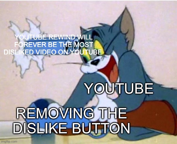 Whenever you get mad at YouTube’s dumb decision, just remember this | YOUTUBE REWIND WILL FOREVER BE THE MOST DISLIKED VIDEO ON YOUTUBE; YOUTUBE; REMOVING THE DISLIKE BUTTON | image tagged in tom and jerry | made w/ Imgflip meme maker