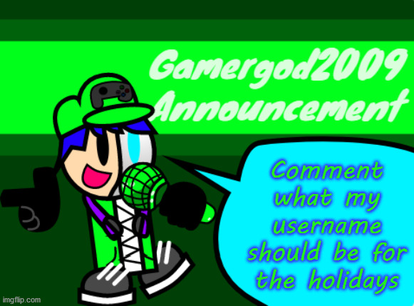 best suggestion will be my name for the holidays |  Comment what my username should be for the holidays | image tagged in gamergod2009 announcement template v2,holidays | made w/ Imgflip meme maker