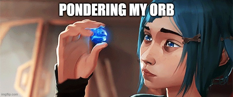Powder | PONDERING MY ORB | image tagged in memes,netflix,lord of the rings,league of legends,jinx | made w/ Imgflip meme maker