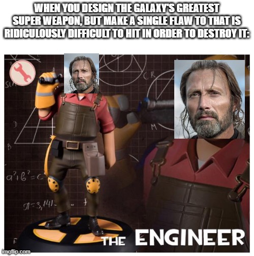 The engineer | WHEN YOU DESIGN THE GALAXY'S GREATEST SUPER WEAPON, BUT MAKE A SINGLE FLAW TO THAT IS RIDICULOUSLY DIFFICULT TO HIT IN ORDER TO DESTROY IT: | image tagged in the engineer | made w/ Imgflip meme maker