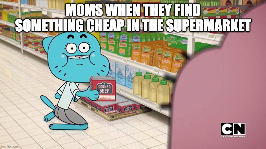 CoRnEd BeEf | MOMS WHEN THEY FIND SOMETHING CHEAP IN THE SUPERMARKET | image tagged in corned beef | made w/ Imgflip meme maker