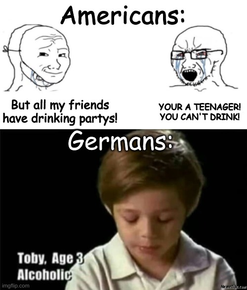 Kids drinking wine |  Americans:; YOUR A TEENAGER! YOU CAN'T DRINK! But all my friends have drinking partys! Germans: | image tagged in germans,soyboy vs yes chad,memes | made w/ Imgflip meme maker