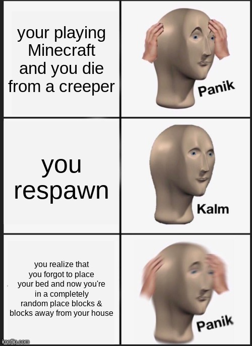 Panik Kalm Panik | your playing Minecraft and you die from a creeper; you respawn; you realize that you forgot to place your bed and now you're in a completely random place blocks & blocks away from your house | image tagged in memes,panik kalm panik,minecraft | made w/ Imgflip meme maker