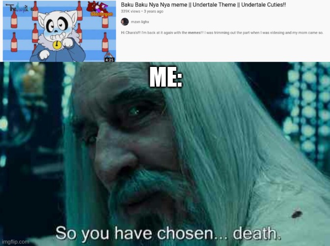 ME: | image tagged in so you have chosen death,undertale,memes,cursed | made w/ Imgflip meme maker