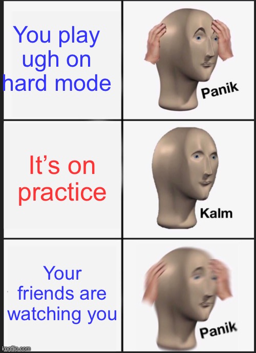 Panik Kalm Panik Meme | You play ugh on hard mode; It’s on practice; Your friends are watching you | image tagged in memes,panik kalm panik | made w/ Imgflip meme maker