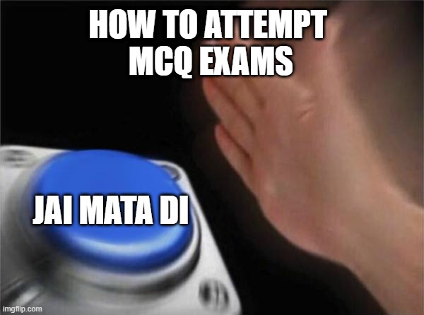 MCQs and We |  HOW TO ATTEMPT 
MCQ EXAMS; JAI MATA DI | image tagged in memes,blank nut button | made w/ Imgflip meme maker