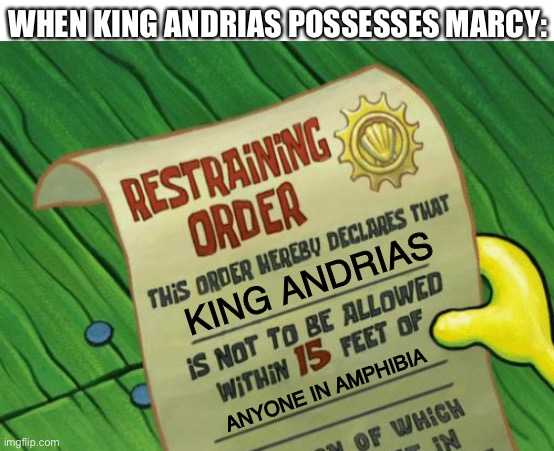 Spongebob restraining order | WHEN KING ANDRIAS POSSESSES MARCY:; KING ANDRIAS; ANYONE IN AMPHIBIA | image tagged in spongebob restraining order,amphibia | made w/ Imgflip meme maker