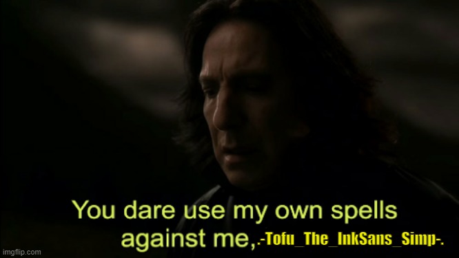 You dare Use my own spells against me | .-Tofu_The_InkSans_Simp-. | image tagged in you dare use my own spells against me | made w/ Imgflip meme maker