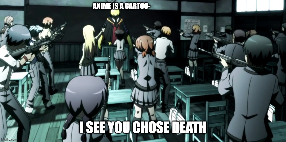anime is not a cartoon | ANIME IS A CARTOO-; I SEE YOU CHOSE DEATH | image tagged in anime meme,assassination classroom,gun,koro-sensei,lol | made w/ Imgflip meme maker