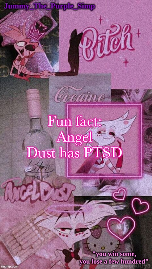 Jummy's Angel Dust temp | Fun fact:
Angel Dust has PTSD | image tagged in jummy's angel dust temp | made w/ Imgflip meme maker