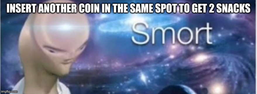 Meme man smort | INSERT ANOTHER COIN IN THE SAME SPOT TO GET 2 SNACKS | image tagged in meme man smort | made w/ Imgflip meme maker